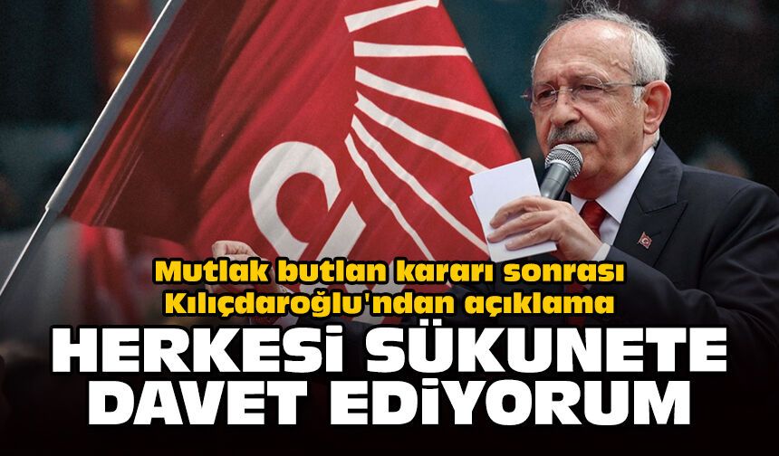 Mutlak butlan kararı sonrası Kılıçdaroğlu'ndan açıklama: Herkesi sükunete davet ediyorum