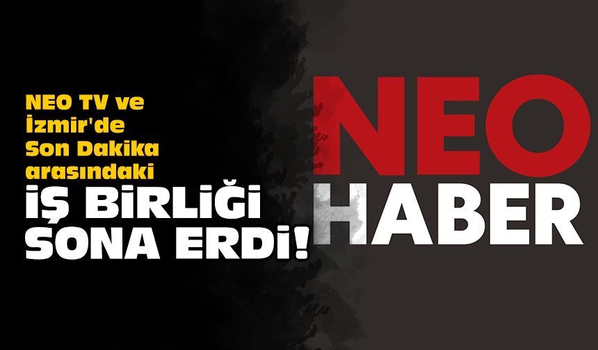NEO TV ve İzmir'de Son Dakika arasındaki iş birliği sona erdi!