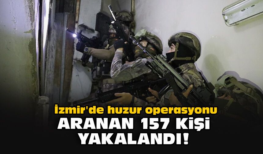 İzmir'de huzur operasyonu: Aranan 157 kişi yakalandı!