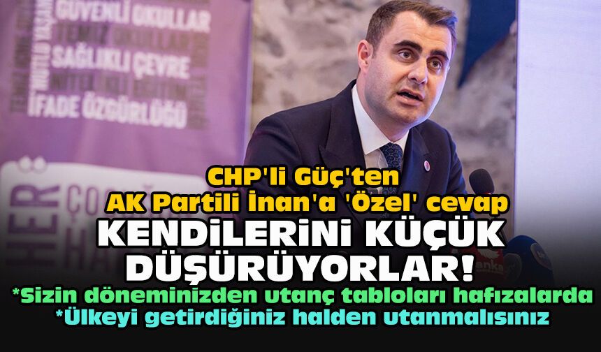 CHP'li Güç'ten AK Partili İnan'a 'Özel' cevap: Kendilerini küçük düşürüyorlar!