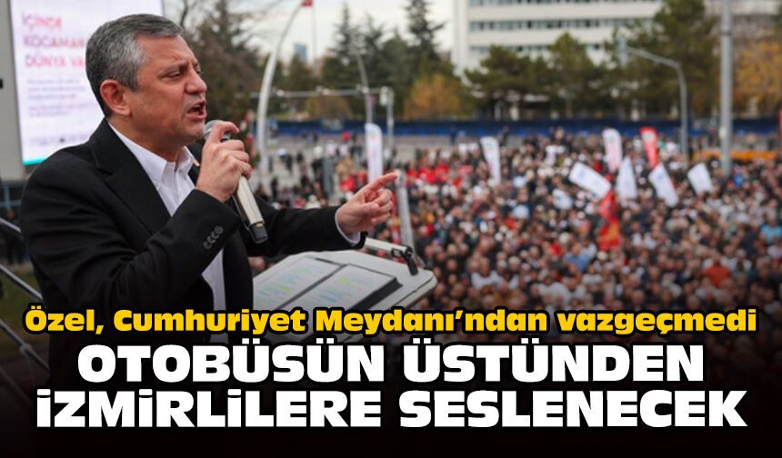 Özel Cumhuriyet Meydanı’ndan vazgeçmedi: Otobüsün üstünden İzmirlilere seslenecek!