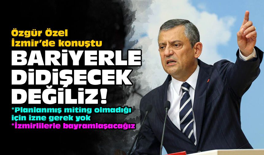 Özel İzmir’de konuştu: Bariyerle didişecek değiliz!
