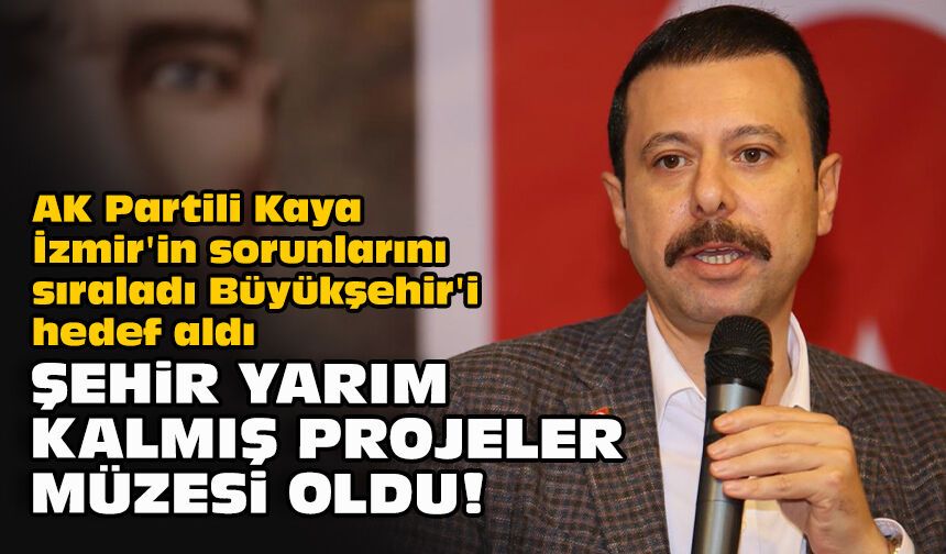AK Partili Kaya İzmir'in sorunlarını sıraladı Büyükşehir'i hedef aldı... "Şehir yarım kalmış projeler müzesi oldu!"
