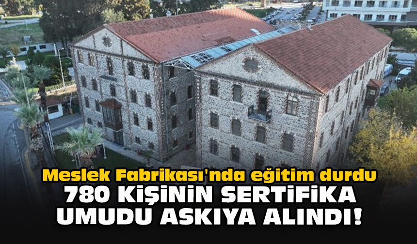 Meslek Fabrikası'nda eğitim durdu: 780 kişinin sertifika umudu askıda!