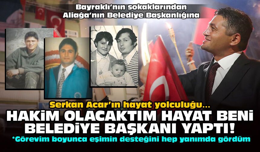 Serkan Acar’ın hayat yolculuğu… Hakim olacaktım hayat beni belediye başkanı yaptı!