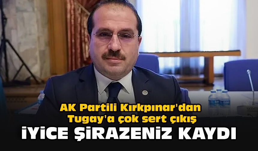 AK Partili Kırkpınar'dan Tugay'a çok sert çıkış... "İyice şirazeniz kaydı"
