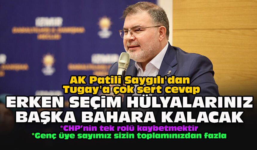 AK Patili Saygılı'dan Tugay'a çok sert cevap: "Erken seçim hülyalarınız başka bahara kalacak"