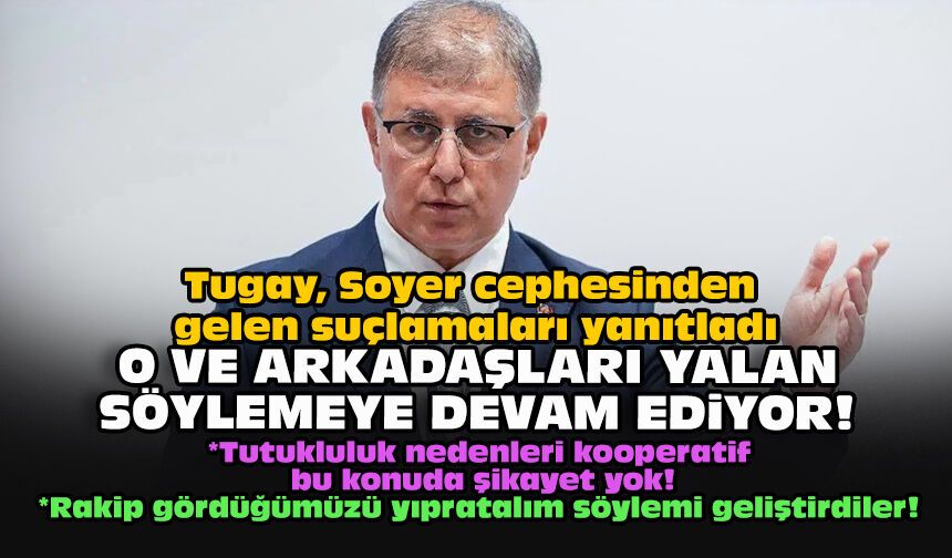 Tugay, Soyer cephesinden gelen suçlamaları yanıtladı: O ve arkadaşları yalan söylemeye devam ediyor!