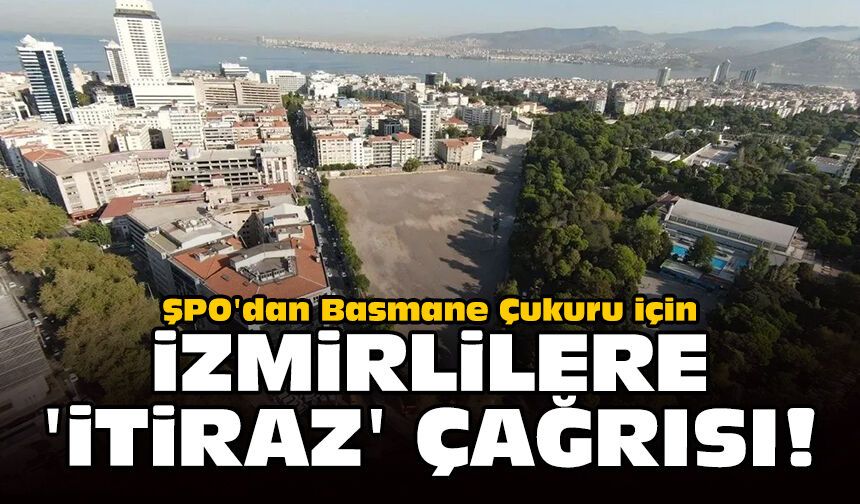 ŞPO'dan Basmane Çukuru için İzmirlilere 'itiraz' çağrısı!