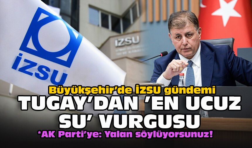 Büyükşehir’de İZSU gündemi... Tugay’dan ’En ucuz su' vurgusu