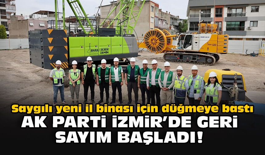 Saygılı yeni il binası için düğmeye bastı... AK Parti İzmir'de geri sayım başladı!