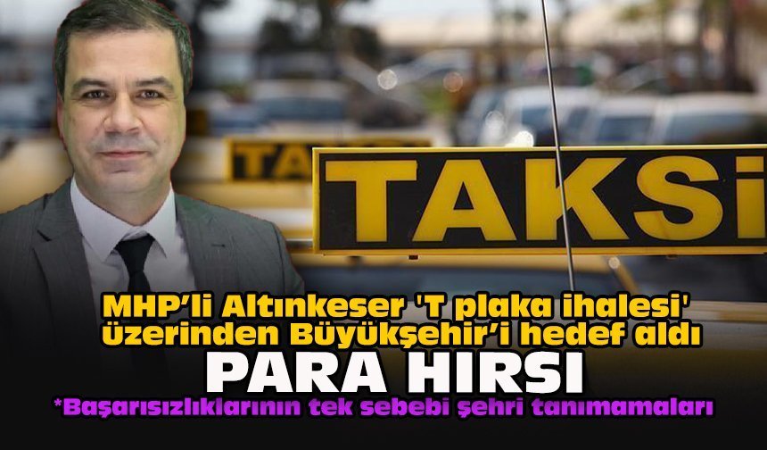 MHP’li Altınkeser 'T plaka ihalesi' üzerinden Büyükşehir’i hedef aldı: “Para hırsı”