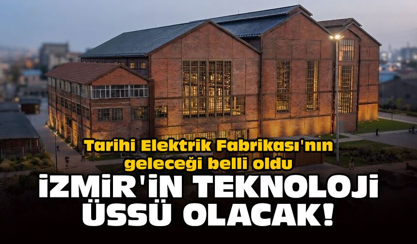 Tarihi Elektrik Fabrikası'nın geleceği belli oldu: İzmir'in teknoloji üssü olacak!