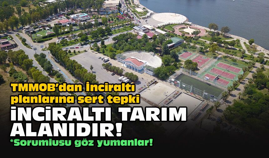 TMMOB’dan İnciraltı planlarına sert tepki: İnciraltı tarım alanıdır!