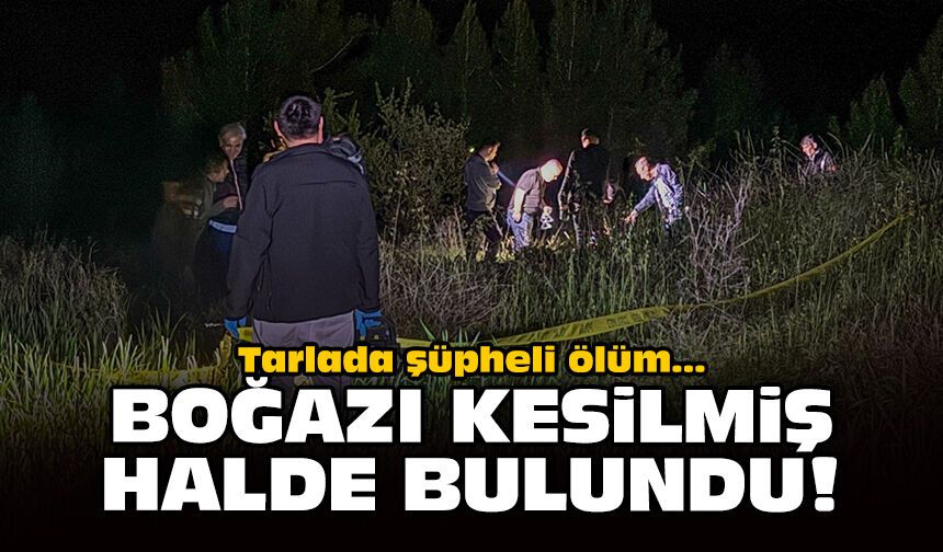 Tarlada şüpheli ölüm... Boğazı kesilmiş halde bulundu!