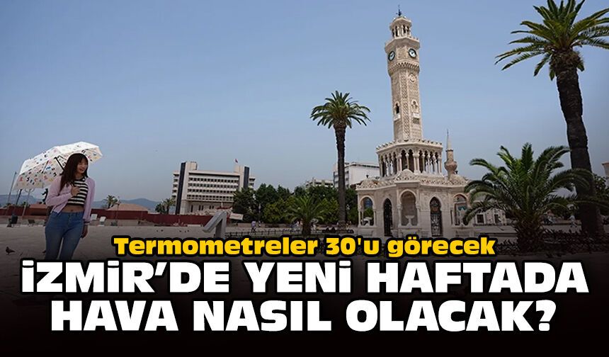 Termometreler 30'u görecek: İzmir'de yeni haftada hava nasıl olacak?
