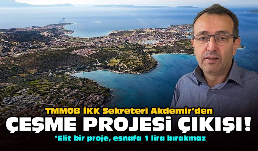 TMMOB İKK Sekreteri Akdemir’den Çeşme Projesi çıkışı!
