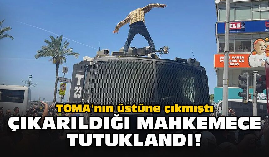 TOMA'nın üstüne çıkmıştı: Çıkarıldığı mahkemece tutuklandı!