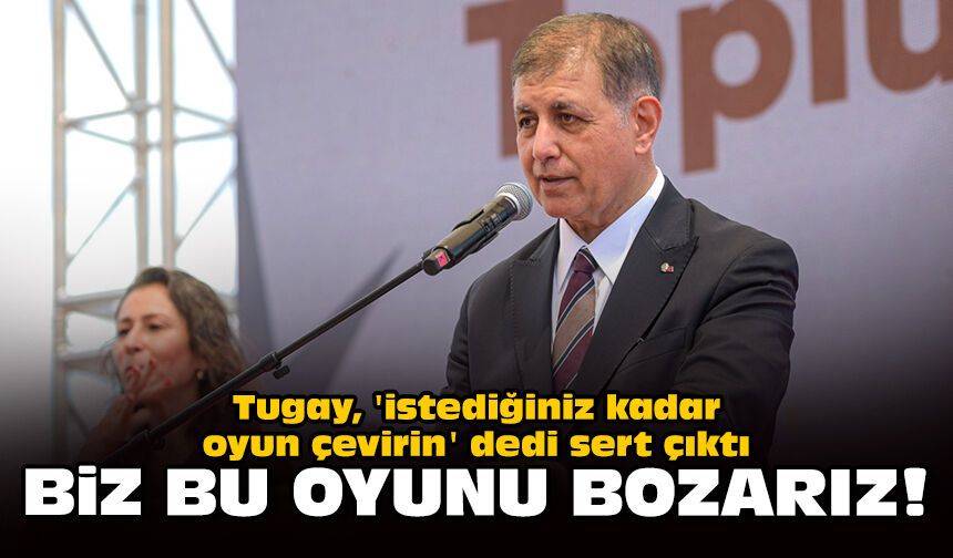 Tugay, 'istediğiniz kadar oyun çevirin' dedi sert çıktı: Biz bu oyunu bozarız!