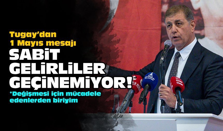Tugay’dan 1 Mayıs mesajı: Sabit gelirliler geçinemiyor!
