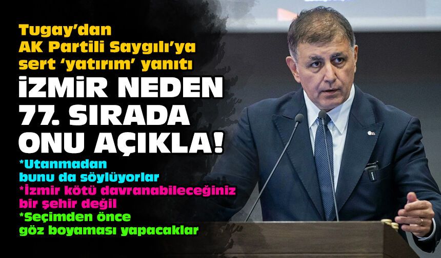 Tugay’dan AK Partili Saygılı’ya sert ‘yatırım’ yanıtı: İzmir neden 77. sırada onu açıkla!