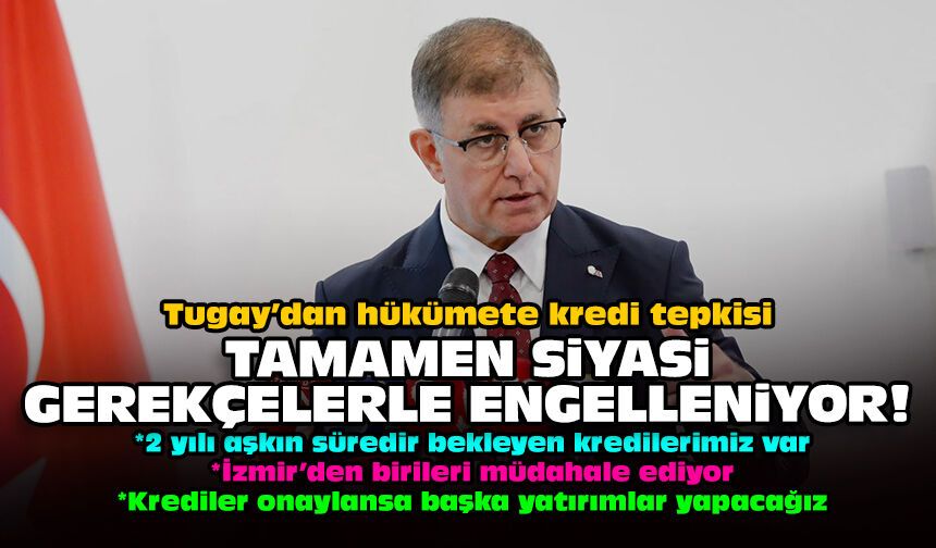 Tugay’dan hükümete kredi tepkisi: Tamamen siyasi gerekçelerle engelleniyor!