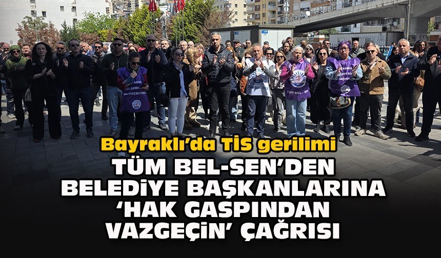 Bayraklı’da TİS gerilimi... Tüm Bel-Sen’den belediye başkanlarına “hak gaspından vazgeçin” çağrısı