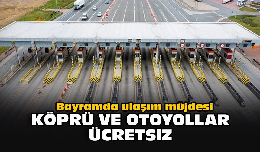 Bayramda ulaşım müjdesi: Köprü ve otoyollar ücretsiz