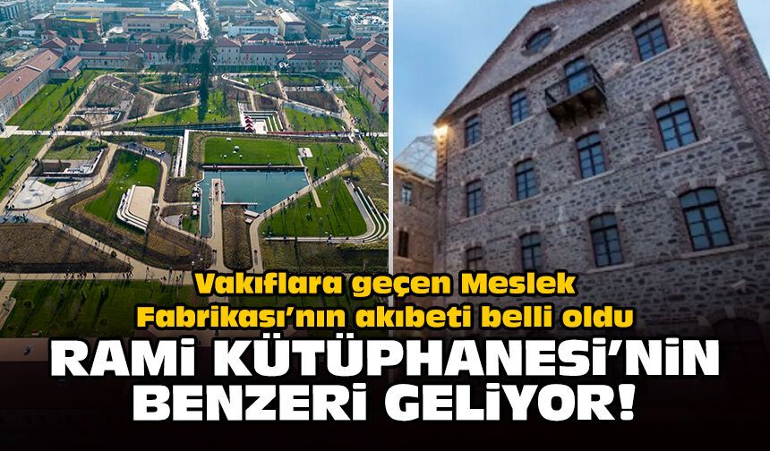 Vakıflara geçen Meslek Fabrikası'nın akıbeti belli oldu: Rami Kütüphanesi'nin benzeri geliyor!
