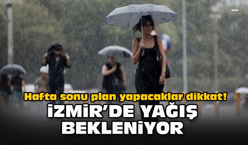 Hafta sonu plan yapacaklar dikkat! İzmir’de yağış bekleniyor