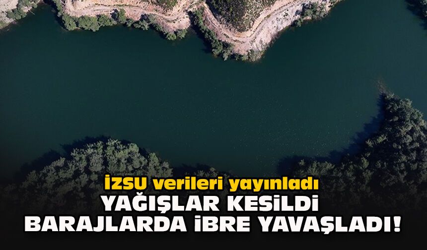 İZSU verileri yayınladı... Yağışlar kesildi, barajlarda ibre yavaşladı!