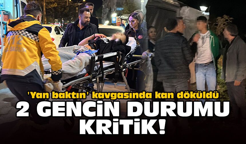 'Yan baktın' kavgasında kan döküldü: 2 gencin durumu kritik!