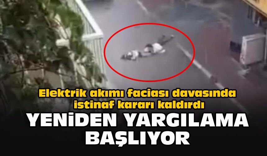Elektrik akımı faciası davasında istinaf kararı kaldırdı: Yeniden yargılama başlıyor