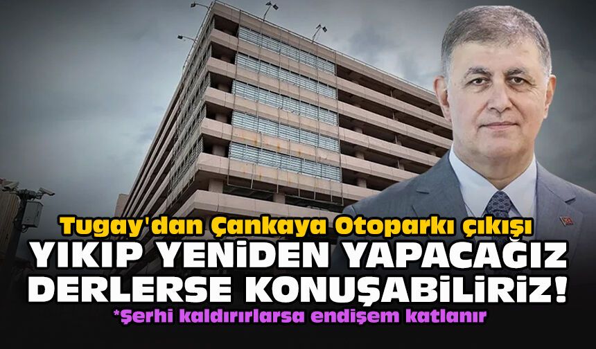 Tugay'dan Çankaya Otoparkı çıkışı: Yıkıp yeniden yapacağız derlerse konuşabiliriz!