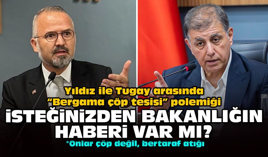 Yıldız ile Tugay arasında “Bergama çöp tesisi” polemiği: İsteğinizden bakanlığın haberi var mı?