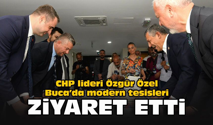 CHP lideri Özgür Özel Buca’da modern tesisleri ziyaret etti