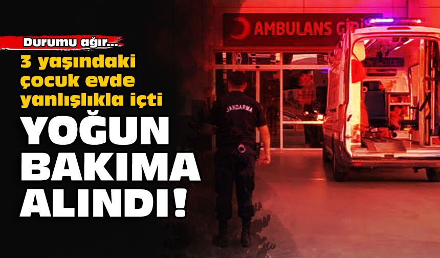3 yaşındaki çocuk evde yanlışlıkla içti: Yoğun bakıma alındı