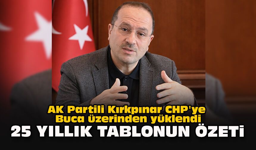 AK Partili Kırkpınar CHP'ye Buca üzerinden yüklendi... "25 yıllık tablonun özeti"