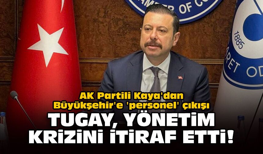 AK Partili Kaya'dan Büyükşehir'e 'personel' çıkışı: 'Tugay, yönetim krizini itiraf etti!'