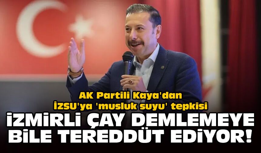 AK Partili Kaya'dan İZSU'ya 'musluk suyu' tepkisi: İzmirli çay demlemeye bile tereddüt ediyor!