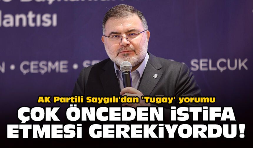AK Partili Saygılı'dan 'Tugay' yorumu: Çok önceden istifa etmesi gerekiyordu!