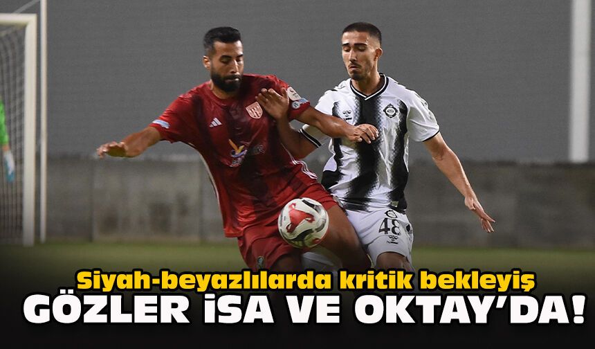 Siyah-beyazlılarda kritik bekleyiş... Gözler İsa ve Oktay’da!