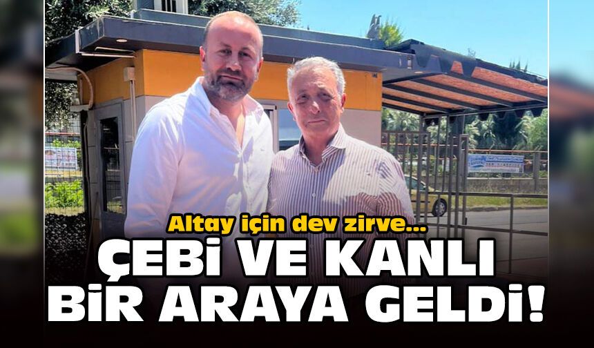 Altay için dev zirve: Çebi ve Kanlı bir araya geldi!