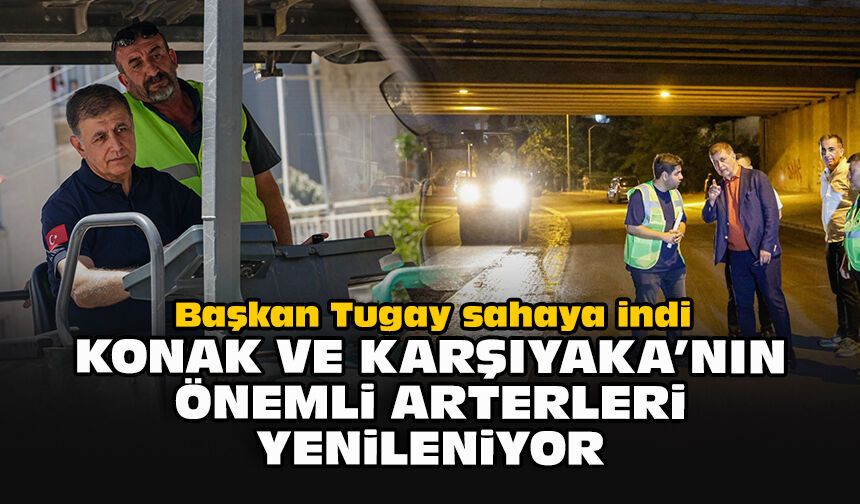 Başkan Tugay sahaya indi: Konak ve Karşıyaka’nın önemli arterleri yenileniyor