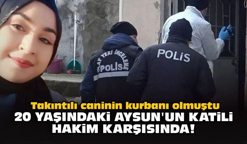 Takıntılı caninin kurbanı olmuştu... 20 yaşındaki Aysun'un katili hakim karşısında!
