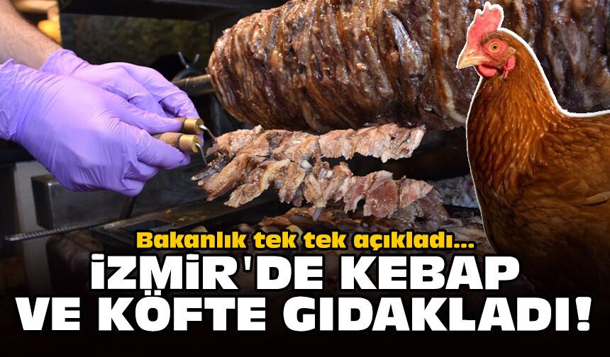Bakanlık tek tek açıkladı: İzmir'de kebap ve köfte gıdakladı!