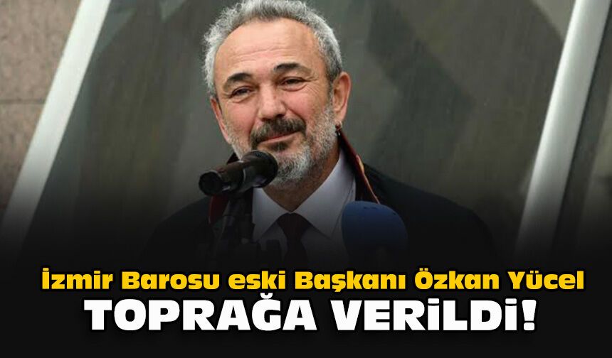 İzmir Barosu eski Başkanı Özkan Yücel toprağa verildi