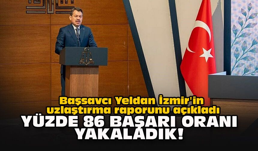 Başsavcı Yeldan İzmir'in uzlaştırma raporunu açıkladı: "Yüzde 86 başarı oranı yakaladık!"