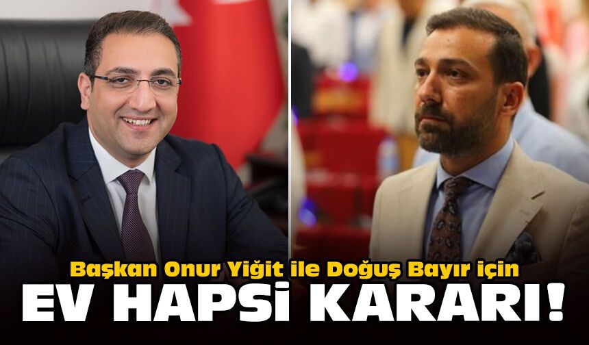 Başkan Onur Yiğit ile Doğuş Bayır için ev hapsi kararı!