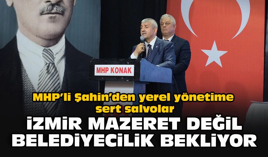 MHP’li Şahin’den yerel yönetime sert salvolar: “İzmir mazeret değil, belediyecilik bekliyor”